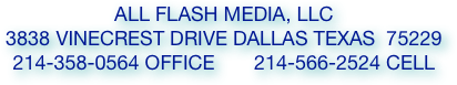 all flash media, llc  
3838 vinecrest drive dallas texas  75229
214-358-0564 office       214-566-2524 cell