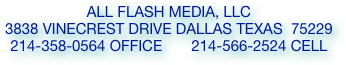 all flash media, llc  
3838 vinecrest drive dallas texas  75229
214-358-0564 office       214-566-2524 cell